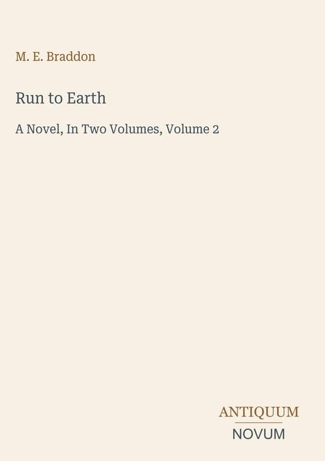 Titel: "Run to Earth", Autor: M. E. Braddon, Roman in zwei Bänden, Band 2. Unten rechts: "ANTIQUM NOVUM". Beige Hintergrund.