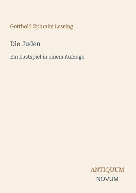 Gotthold Ephraim Lessing, Die Juden, Ein Lustspiel in einem Aufzuge. Unten rechts steht „ANTIQUM NOVUM“. Beige Hintergrund.