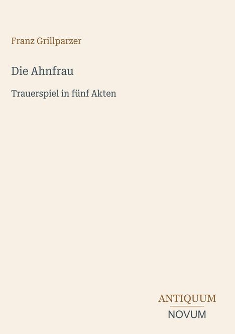 Franz Grillparzer, Die Ahnfrau, Trauerspiel in fünf Akten. Oben links, Verlag: ANTIQUUM und NOVUM unten rechts.