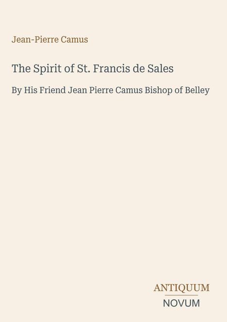 "Jean-Pierre Camus. The Spirit of St. Francis de Sales. By His Friend Jean Pierre Camus Bishop of Belley. ANTIQUUM NOVUM."