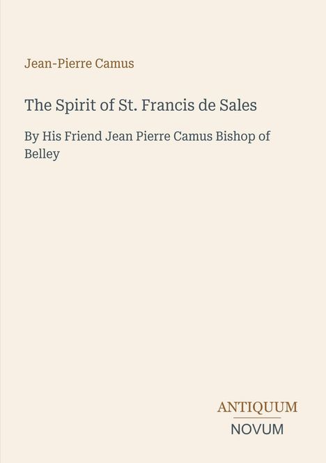 "Jean-Pierre Camus. The Spirit of St. Francis de Sales. By His Friend Jean Pierre Camus Bishop of Belley. Antiquum Novum Logo."