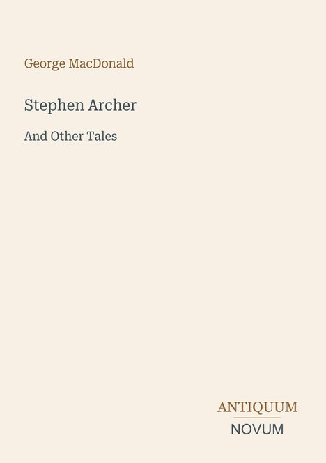 Oben: George MacDonald. Mitte: Stephen Archer And Other Tales. Unten: ANTIQUUM NOVUM. Schlichte, cremefarbene Buchabdeckung.