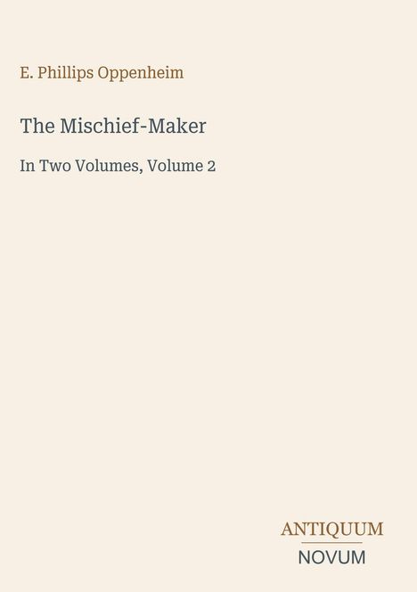 "E. Phillips Oppenheim. The Mischief-Maker. In Two Volumes, Volume 2. Antiquum Novum." Text auf hellem Hintergrund.