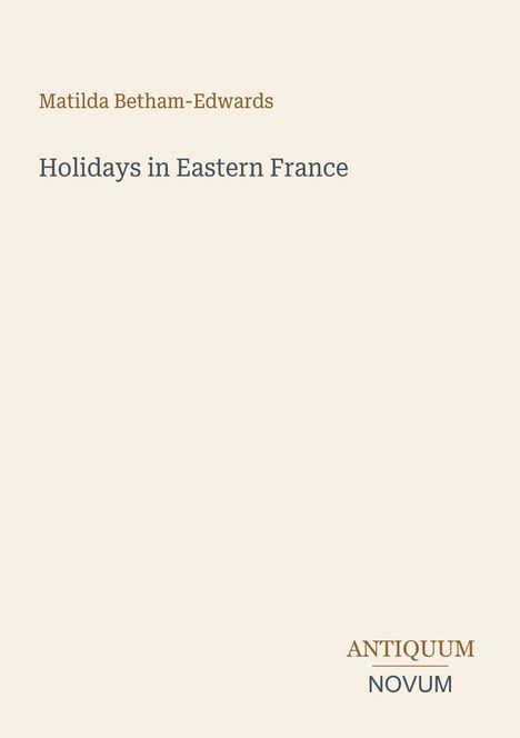 Text: "Matilda Betham-Edwards", "Holidays in Eastern France", "ANTIQUM NOVUM". Schlichtes, helles Design.