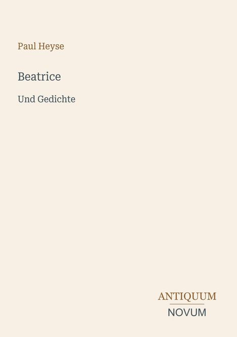 Oben steht "Paul Heyse". Darunter "Beatrice Und Gedichte". Unten rechts das Logo "ANTIQUM NOVUM". Hintergrund beige.