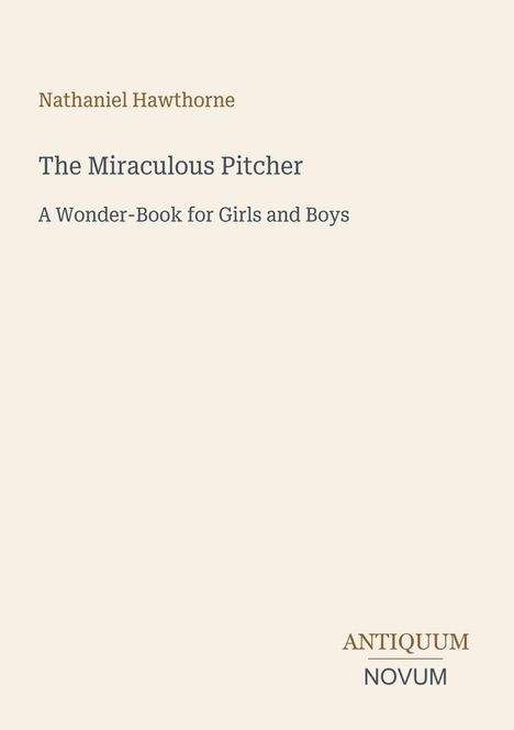 "Nathaniel Hawthorne: The Miraculous Pitcher. A Wonder-Book for Girls and Boys." Unten rechts "ANTIQUM NOVUM" als Logo.