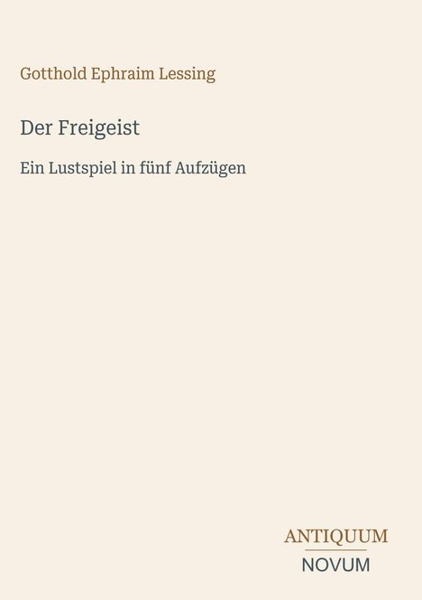 "Gotthold Ephraim Lessing: Der Freigeist. Ein Lustspiel in fünf Aufzügen. Antiquum Novum." In schlichter Schrift.