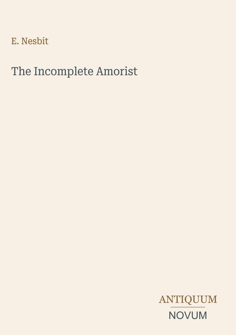"Title: The Incomplete Amorist; Author: E. Nesbit; Publisher: Antiquum Novum. Einfache, cremefarbene Hintergrundgestaltung."