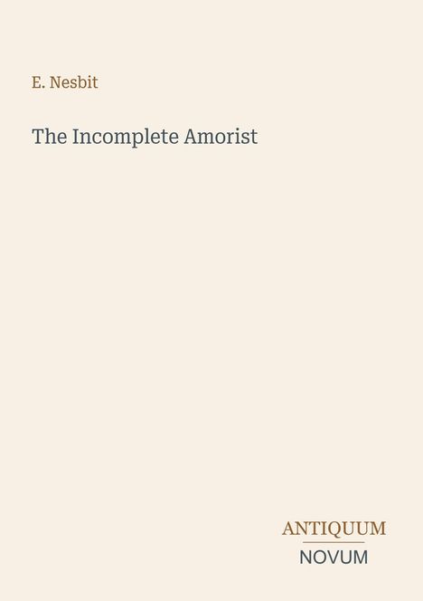 Oben steht "E. Nesbit", darunter "The Incomplete Amorist". Unten rechts "ANTIQUM NOVUM". Beigefarbener Hintergrund.