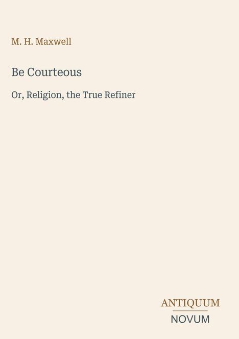 Text in klarer Schrift: "M. H. Maxwell, Be Courteous, Or, Religion, the True Refiner." Unten rechts: "ANTIQUM NOVUM". Cremefarbener Hintergrund.