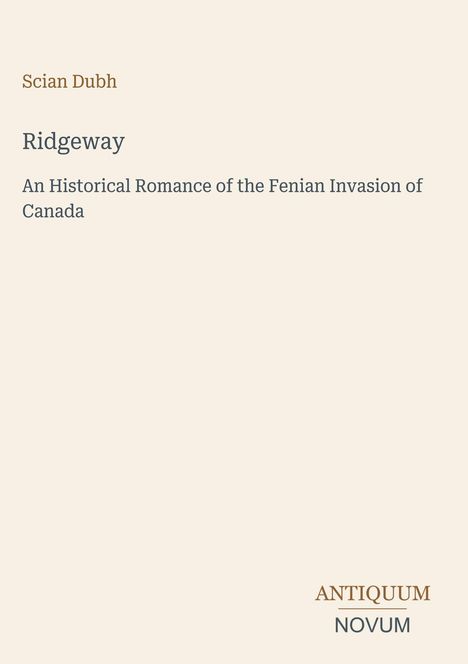 Scian Dubh, Ridgeway, An Historical Romance of the Fenian Invasion of Canada. Unten rechts: Logo ANTIQUUM NOVUM.