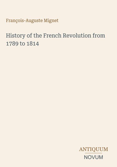 François-Auguste Mignet, History of the French Revolution from 1789 to 1814. Unten rechts: ANTIQUUM NOVUM.