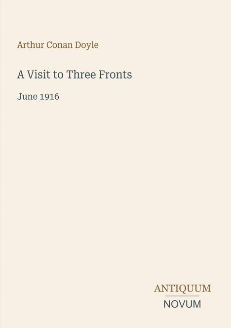 Arthur Conan Doyle; "A Visit to Three Fronts"; June 1916. Antiquum Novum Logo. Schlichter Hintergrund.