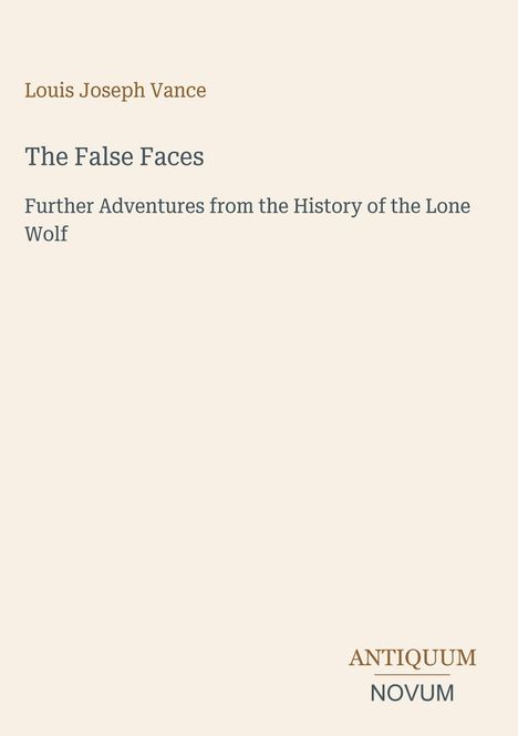 Buchtitel: "The False Faces" von Louis Joseph Vance, darunter "Further Adventures from the History of the Lone Wolf". Unten ein Verlagslogo: "ANTIQUM NOVUM".