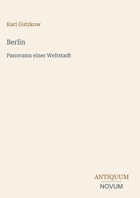 Titel: "Berlin: Panorama einer Weltstadt" von Karl Gutzkow. Unten rechts: "ANTIQUM NOVUM". Beige Hintergrund.