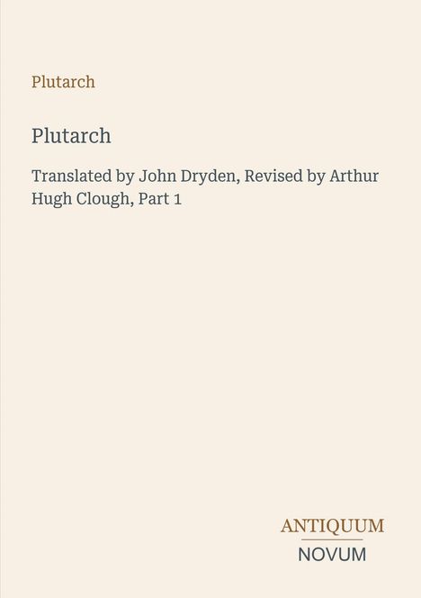 "Plutarch. Translated by John Dryden, Revised by Arthur Hugh Clough, Part 1. ANTIQUUM NOVUM." Schlichtes Layout.