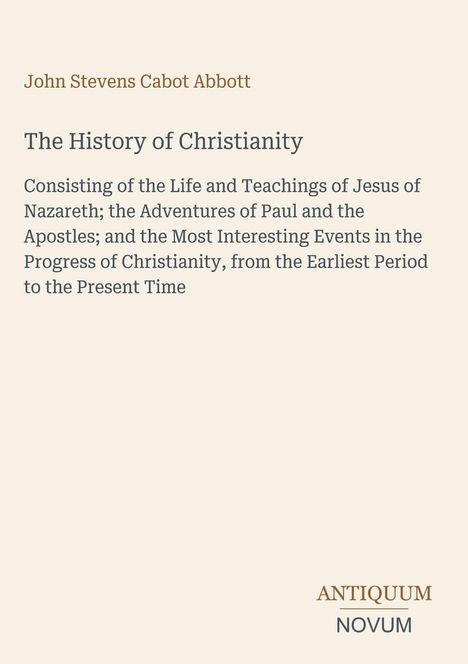 "John Stevens Cabot Abbott, The History of Christianity. Beschreibung der Lehre und Ereignisse um Jesus und Paulus."