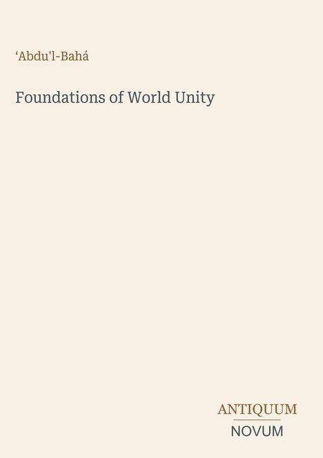Text: ‚Abdu‘l-Bahá. Foundations of World Unity. Antiquum Novum. Cremefarbener Hintergrund.