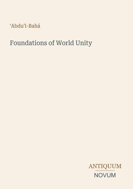 Text: „‘Abdu’l-Bahá“, „Foundations of World Unity“, „ANTIQUM NOVUM“. Schlichtes, beige Design.