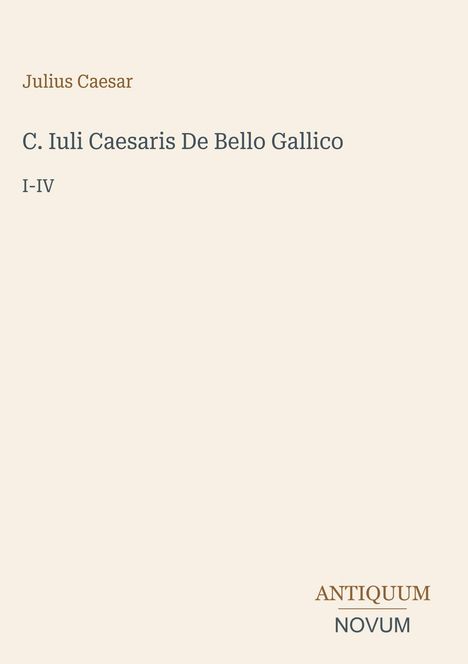 Oben: Julius Caesar. Titel: "C. Iuli Caesaris De Bello Gallico I-IV". Unten rechts: ANTIQUUM NOVUM. Dezentes, schlichtes Design.