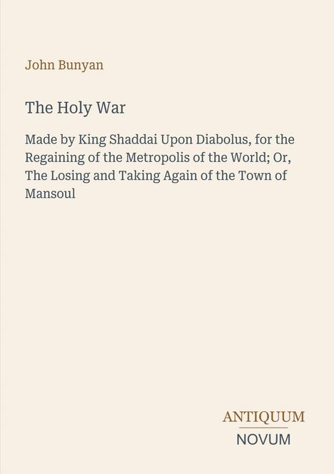 John Bunyan, The Holy War. Langtitel zur Eroberung und Rückeroberung der Stadt Mansoul durch König Shaddai. Antiquum Novum.