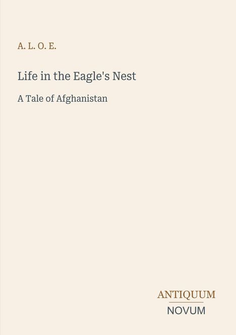 „A. L. O. E.“ „Life in the Eagle's Nest: A Tale of Afghanistan“. Logo: „ANTIQUUM NOVUM“. Schlichter, cremefarbener Hintergrund.