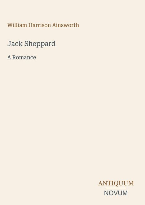 „William Harrison Ainsworth“, „Jack Sheppard“, „A Romance“. Unten rechts: „ANTIQUM NOVUM“. Heller Hintergrund.