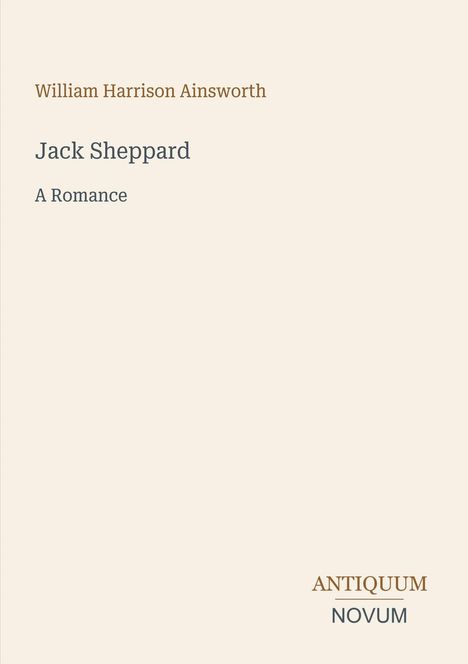 Der Text lautet: "William Harrison Ainsworth, Jack Sheppard, A Romance", mit Logo "ANTIQUM NOVUM" unten. Elegantes Design.