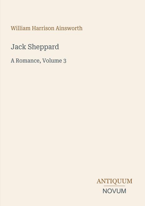 Text: "William Harrison Ainsworth, Jack Sheppard, A Romance, Volume 3, ANTIQUUM NOVUM." Schlichtes, minimalistisches Design.