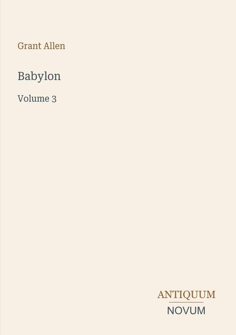 Oben steht "Grant Allen", darunter "Babylon, Volume 3". Unten rechts steht "ANTIQUM NOVUM". Beige Hintergrund.