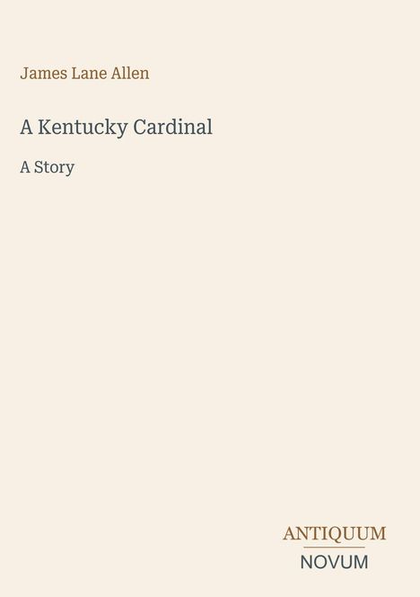 Oben: „James Lane Allen“. Mittig: „A Kentucky Cardinal“. Unten: Logo mit „ANTIQUM NOVUM“. Hintergrund in Cremefarbe.