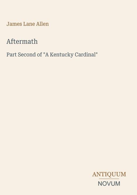 Text: "James Lane Allen, Aftermath, Part Second of 'A Kentucky Cardinal'. ANTIQUUM NOVUM".  
Beigefarbener Hintergrund.