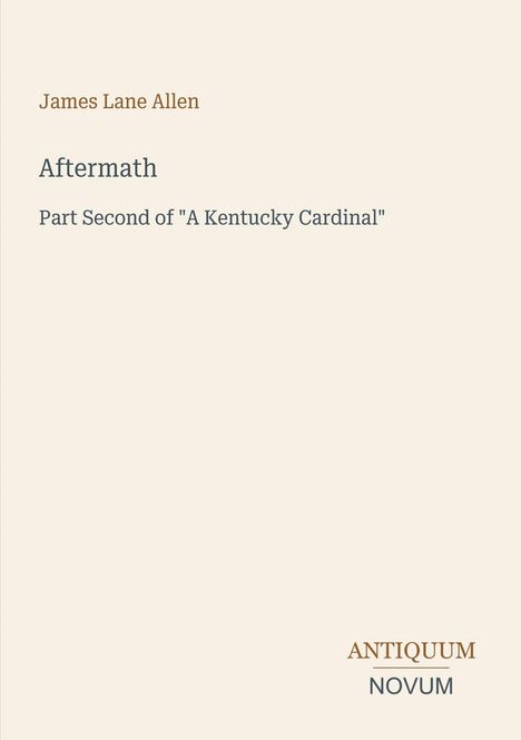 Schriftzug: "James Lane Allen, Aftermath, Part Second of 'A Kentucky Cardinal'" und unten "ANTIQUM NOVUM". Heller Hintergrund.