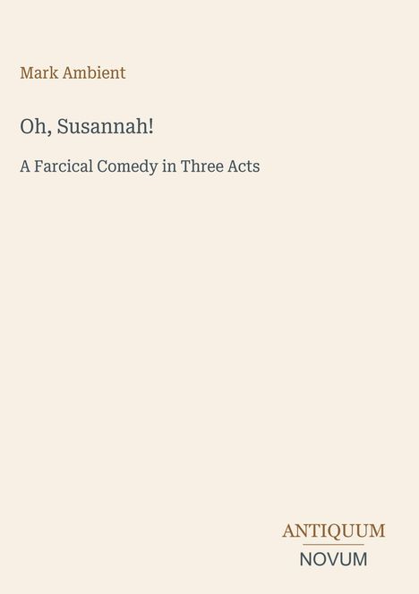 Mark Ambient: "Oh, Susannah! A Farcical Comedy in Three Acts". Unten rechts steht in einem Logo: "ANTIQUM NOVUM".