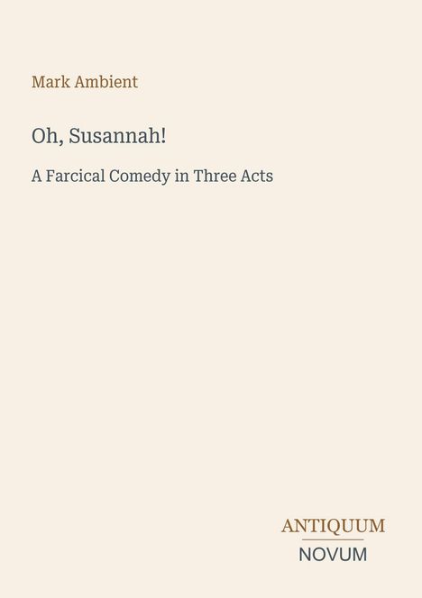 Titel: "Oh, Susannah! A Farcical Comedy in Three Acts" von Mark Ambient. Unten rechts steht "ANTIQUUM NOVUM".