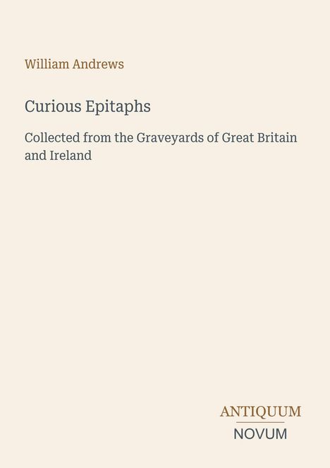 Titel: Curious Epitaphs; Autor: William Andrews; Sammlung aus britischen und irischen Friedhöfen; Verlag: Antiquum Novum.