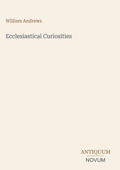 Oben steht "William Andrews", darunter "Ecclesiastical Curiosities". Unten rechts: "ANTIQUM NOVUM". Heller Hintergrund.