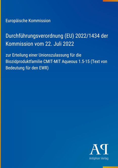Europäische Kommission, Verordnung (EU) 2022/1434, 22. Juli 2022, Zulassung CMIT-MIT Aqueous, Logo: Antiphon Verlag.