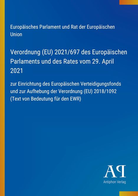 Verordnung (EU) 2021/697 des Europäischen Parlaments vom 29. April 2021. Blau mit gelbem Rand unten Logo: Antiphon Verlag.