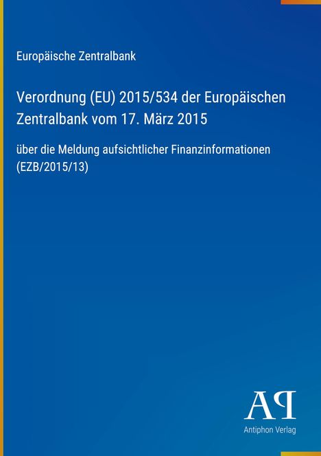 Text zur Europäischen Zentralbank, Verordnung 2015/534 vom 17. März 2015, Meldung aufsichtlicher Finanzinformation. Logo des Antiphon Verlags.