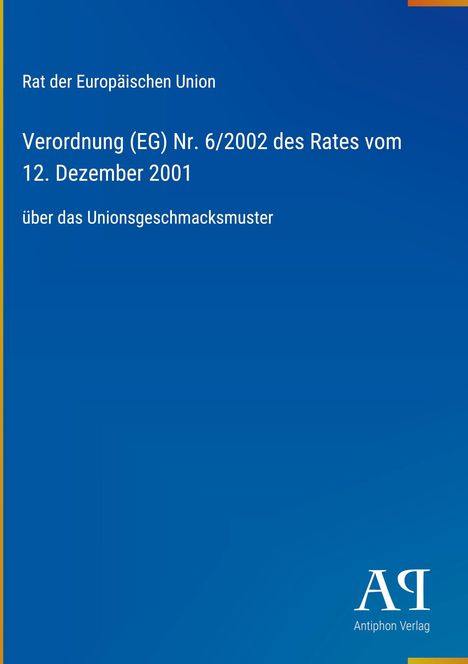 Rat der EU, Verordnung (EG) Nr. 6/2002, 12. Dez. 2001, Unionsgeschmacksmuster. Blaues Cover, Antiphon Verlag Logo.