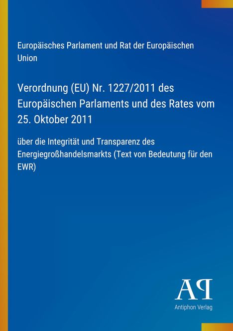 Verordnung (EU) Nr. 1227/2011, Europäisches Parlament, Energiegroßhandelsmarkt, Antiphon Verlag-Logo unten rechts.