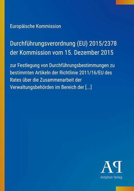 Text: Europäische Kommission. Durchführungsverordnung (EU) 2015/2378 der Kommission vom 15. Dezember 2015.

Beschreibung: Blaue Abdeckung mit gelbem Streifen links. Unten rechts ein Verlagslogo: Antiphon Verlag.