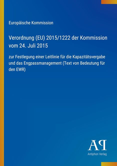 Europäische Kommission, Verordnung (EU) 2015/1222, 24. Juli 2015, Leitlinie Kapazitätsvergabe, EWR. Logo Antiphon Verlag.