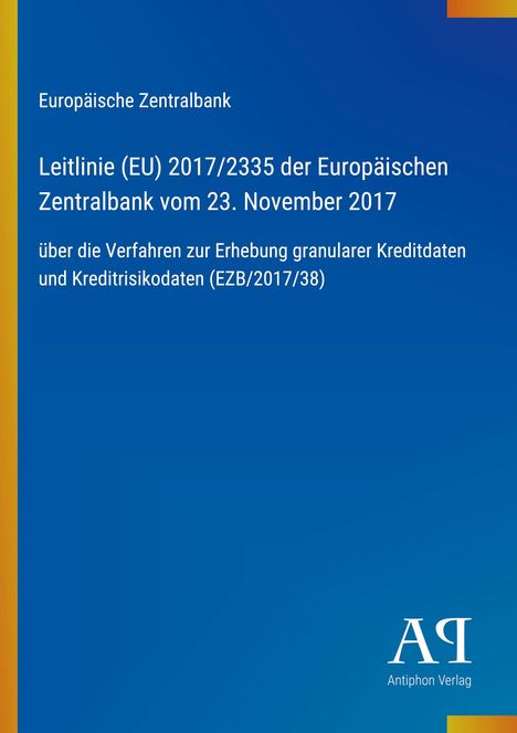 Europäische Zentralbank, Leitlinie (EU) 2017/2335, 23. November 2017, Verfahren Kreditdaten EZB/2017/38. Logo des Antiphon Verlags.