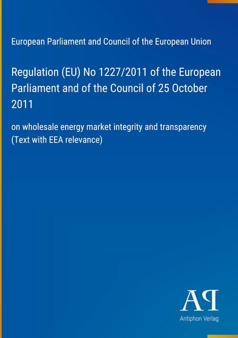 Regulation (EU) No 1227/2011, wholesale energy market integrity and transparency. Blaues Cover, "Antiphon Verlag"-Logo.