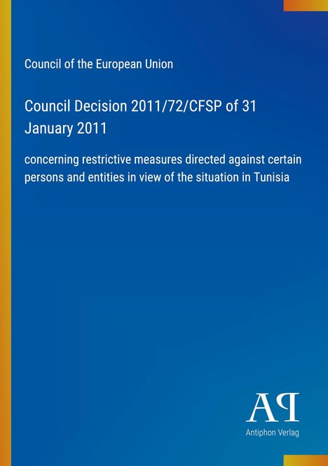 Text: "Council of the European Union. Council Decision 2011/72/CFSP of 31 January 2011. concerning restrictive measures directed against certain persons and entities in view of the situation in Tunisia." Blaues Cover mit schmalem orangefarbenem Rand. Links unten kleines Logo "ΑΓ" und "Antiphon Verlag".