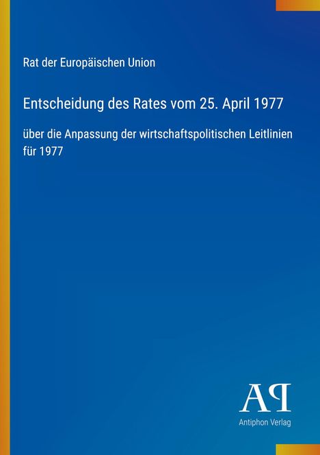 Text: "Rat der Europäischen Union. Entscheidung des Rates vom 25. April 1977 über die Anpassung der wirtschaftspolitischen Leitlinien für 1977." Unten rechts: "Antiphon Verlag". Hintergrund in Blau mit gelbem Streifen links.