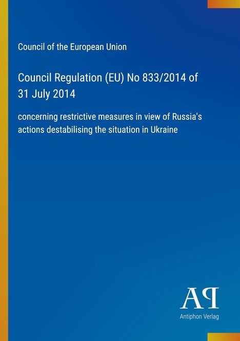 Council Regulation (EU) No 833/2014 vom 31. Juli 2014; Maßnahmen gegen Russlands destabilisierende Aktionen in der Ukraine.