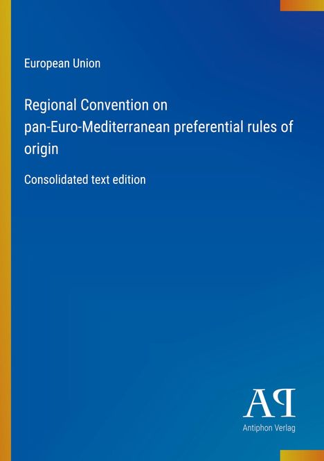 Text: "European Union, Regional Convention on pan-Euro-Mediterranean preferential rules of origin, Consolidated text edition". Unten rechts ein Logo und "Antiphon Verlag". Hintergrund in Blau mit gelben Akzenten.